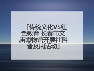传统文化VS红色教育 长春市文庙博物馆开展社科普及周活动