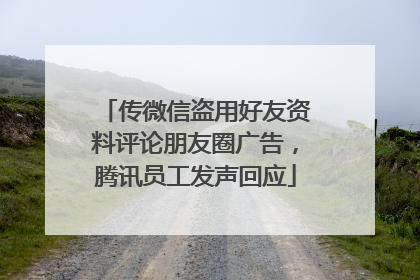 传微信盗用好友资料评论朋友圈广告，腾讯员工发声回应