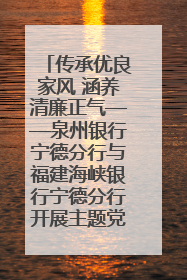 传承优良家风 涵养清廉正气——泉州银行宁德分行与福建海峡银行宁德分行开展主题党日活动