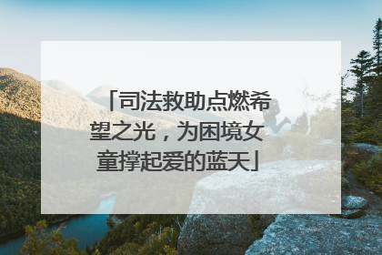 司法救助点燃希望之光，为困境女童撑起爱的蓝天