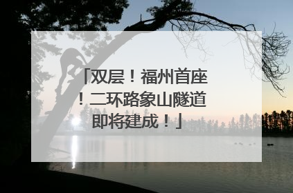 双层！福州首座！二环路象山隧道即将建成！