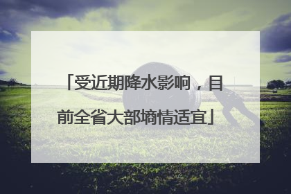受近期降水影响，目前全省大部墒情适宜
