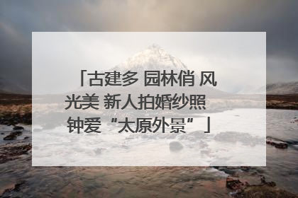 古建多 园林俏 风光美 新人拍婚纱照 钟爱“太原外景”