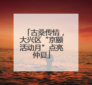 古桑传情，大兴区“京颐活动月”点亮仲夏