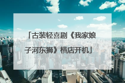古装轻喜剧《我家娘子河东狮》横店开机