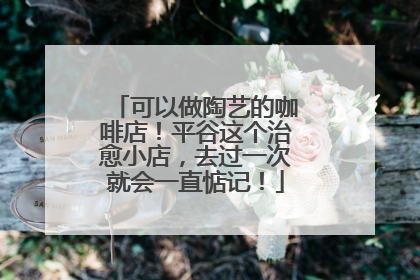 可以做陶艺的咖啡店！平谷这个治愈小店，去过一次就会一直惦记！