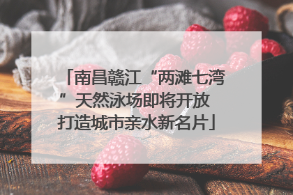 南昌赣江“两滩七湾”天然泳场即将开放 打造城市亲水新名片