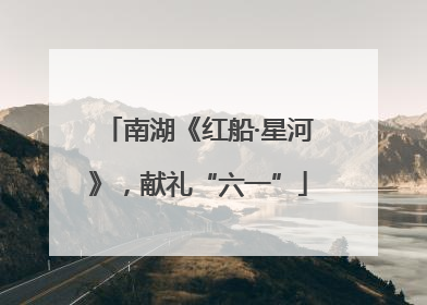 南湖《红船·星河》，献礼“六一”