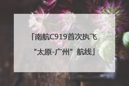 南航C919首次执飞“太原-广州”航线