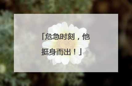 危急时刻，他挺身而出！