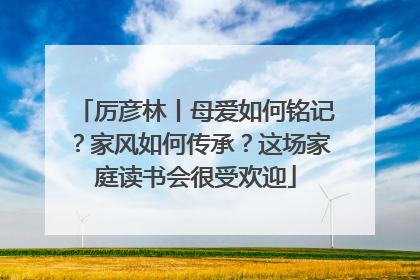 厉彦林丨母爱如何铭记？家风如何传承？这场家庭读书会很受欢迎