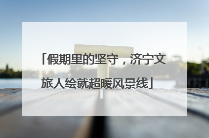 假期里的坚守，济宁文旅人绘就超暖风景线