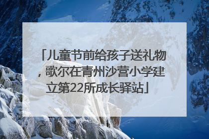 儿童节前给孩子送礼物，歌尔在青州沙营小学建立第22所成长驿站