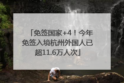 免签国家+4！今年免签入境杭州外国人已超11.6万人次