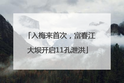 入梅来首次，富春江大坝开启11孔泄洪