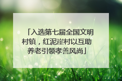 入选第七届全国文明村镇，红泥崖村以互助养老引领孝善风尚