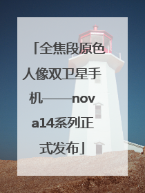 全焦段原色人像双卫星手机——nova14系列正式发布