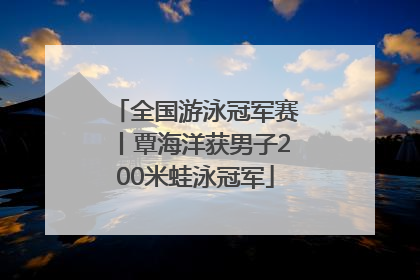 全国游泳冠军赛丨覃海洋获男子200米蛙泳冠军