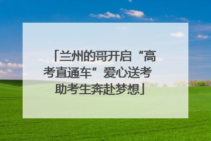兰州的哥开启“高考直通车”爱心送考 助考生奔赴梦想