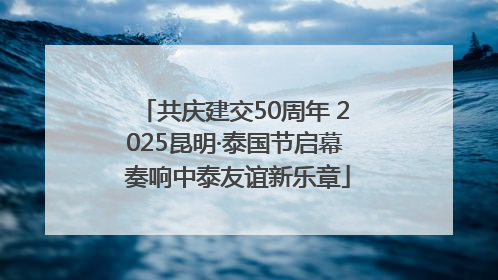共庆建交50周年 2025昆明·泰国节启幕 奏响中泰友谊新乐章