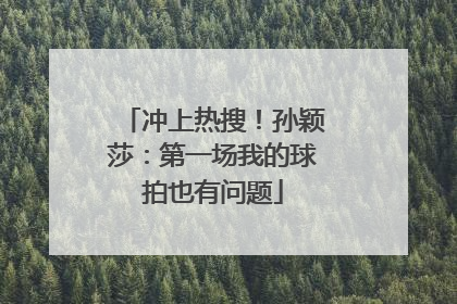 冲上热搜！孙颖莎：第一场我的球拍也有问题