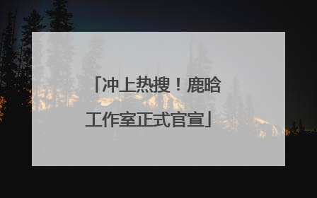 冲上热搜！鹿晗工作室正式官宣