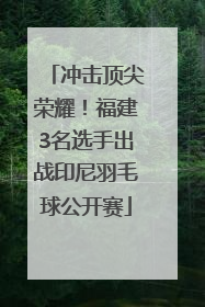 冲击顶尖荣耀！福建3名选手出战印尼羽毛球公开赛