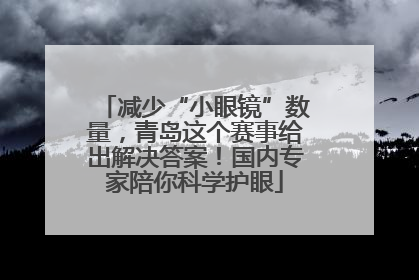 减少“小眼镜”数量，青岛这个赛事给出解决答案！国内专家陪你科学护眼
