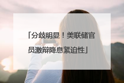 分歧明显！美联储官员激辩降息紧迫性