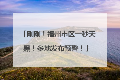刚刚！福州市区一秒天黑！多地发布预警！