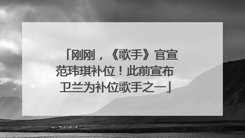 刚刚，《歌手》官宣范玮琪补位！此前宣布卫兰为补位歌手之一