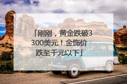 刚刚，黄金跌破3300美元！金饰价跌至千元以下