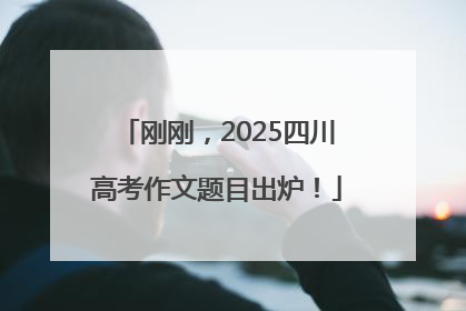 刚刚，2025四川高考作文题目出炉！