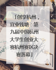 创享杭州，宜业钱塘：第九届中国杭州大学生创业大赛杭州赛区决赛落幕