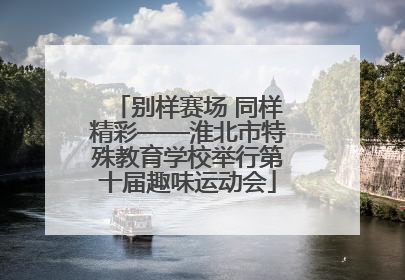 别样赛场 同样精彩——淮北市特殊教育学校举行第十届趣味运动会