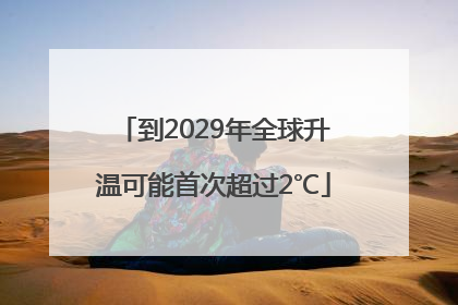 到2029年全球升温可能首次超过2℃