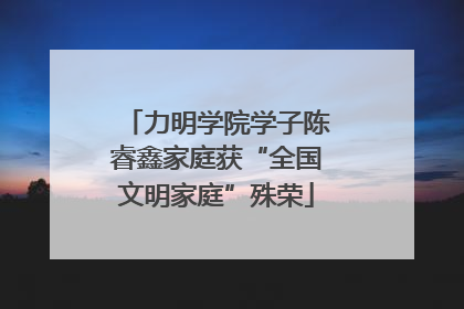 力明学院学子陈睿鑫家庭获“全国文明家庭”殊荣