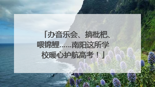 办音乐会、摘枇杷、喂锦鲤……南阳这所学校暖心护航高考！