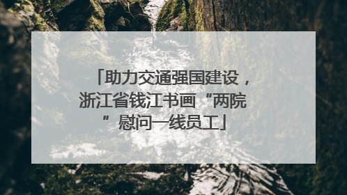 助力交通强国建设，浙江省钱江书画“两院”慰问一线员工