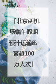 北京两机场端午假期预计运输旅客超100万人次