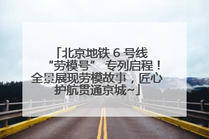 北京地铁 6 号线 “劳模号” 专列启程！全景展现劳模故事，匠心护航贯通京城~