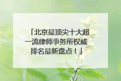 北京最顶尖十大超一流律师事务所权威排名最新盘点！