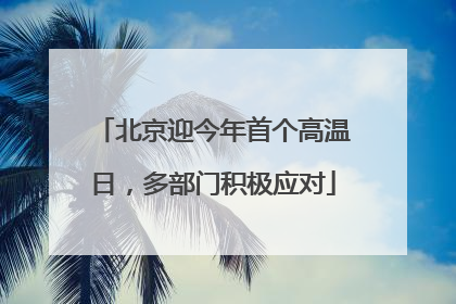 北京迎今年首个高温日，多部门积极应对