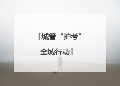 城管“护考” 全城行动