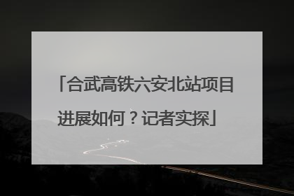 合武高铁六安北站项目进展如何？记者实探