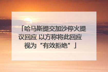 哈马斯提交加沙停火提议回应 以方称将此回应视为“有效拒绝”