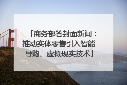 商务部答封面新闻：推动实体零售引入智能导购、虚拟现实技术