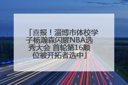 喜报！淄博市体校学子杨瀚森闪耀NBA选秀大会 首轮第16顺位被开拓者选中