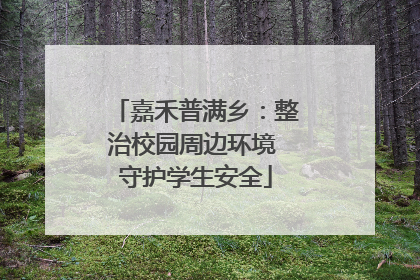 嘉禾普满乡：整治校园周边环境 守护学生安全