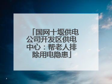 国网十堰供电公司开发区供电中心：帮老人排除用电隐患